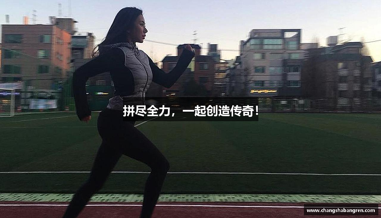 拼盡全力，一起創(chuàng)造傳奇！